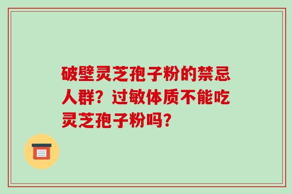 破壁灵芝孢子粉的禁忌人群？体质不能吃灵芝孢子粉吗？