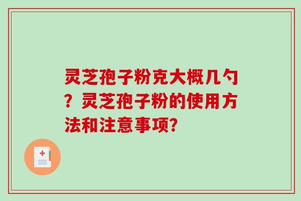 灵芝孢子粉克大概几勺？灵芝孢子粉的使用方法和注意事项？