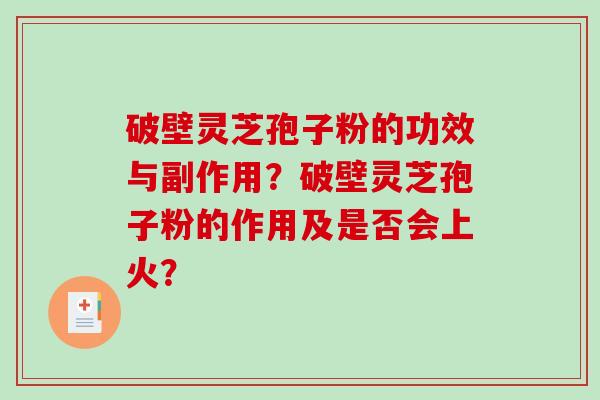 破壁灵芝孢子粉的功效与副作用？破壁灵芝孢子粉的作用及是否会上火？