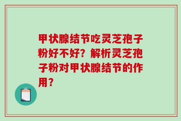 结节吃灵芝孢子粉好不好？解析灵芝孢子粉对结节的作用？
