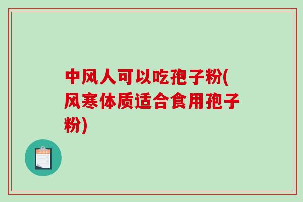 中风人可以吃孢子粉(风寒体质适合食用孢子粉)