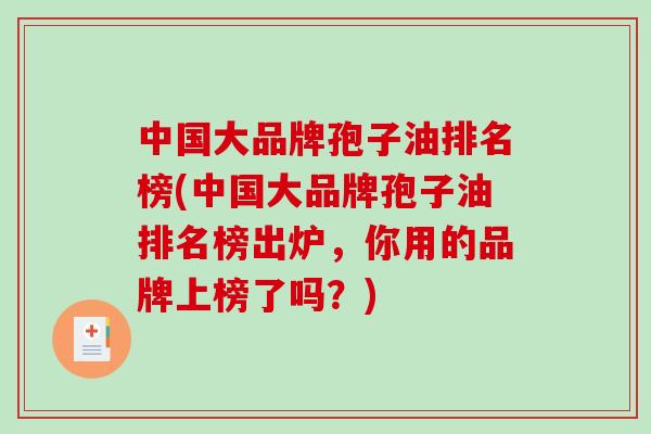 中国大品牌孢子油排名榜(中国大品牌孢子油排名榜出炉,你用的品牌上榜了吗?) 中国大品牌孢子油排名榜(中国大品牌孢子油排名榜出炉,你用的品牌上榜了吗?)