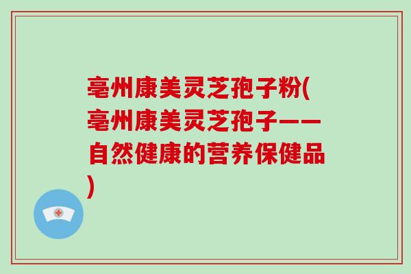 亳州康美灵芝孢子粉(亳州康美灵芝孢子——自然健康的营养保健品)