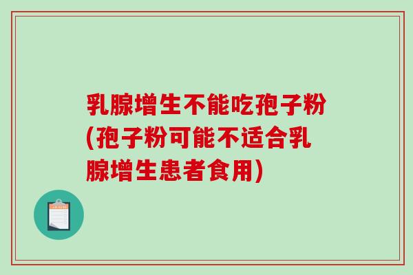 乳腺增生不能吃孢子粉(孢子粉可能不适合乳腺增生患者食用)