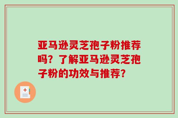 亚马逊灵芝孢子粉推荐吗？了解亚马逊灵芝孢子粉的功效与推荐？