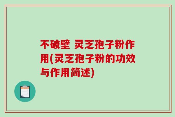不破壁 灵芝孢子粉作用(灵芝孢子粉的功效与作用简述)