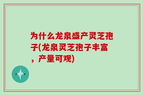 为什么龙泉盛产灵芝孢子(龙泉灵芝孢子丰富，产量可观)
