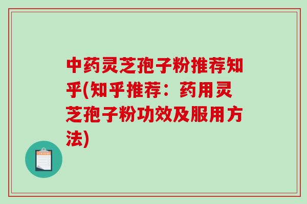灵芝孢子粉推荐知乎(知乎推荐：药用灵芝孢子粉功效及服用方法)