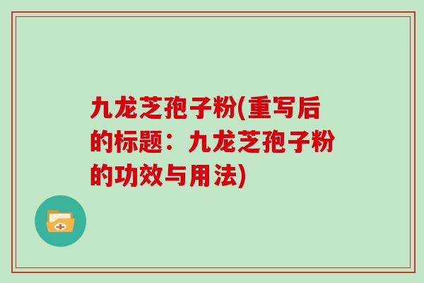 九龙芝孢子粉(重写后的标题：九龙芝孢子粉的功效与用法)