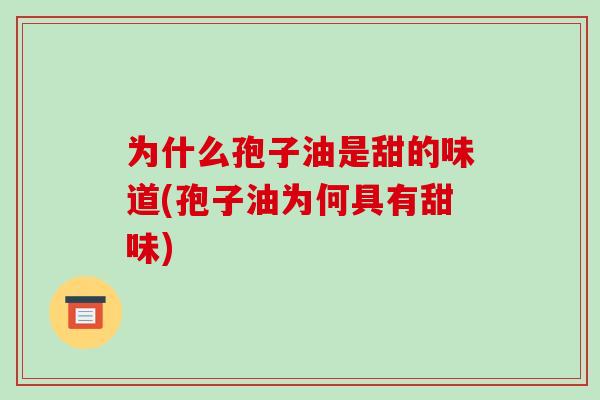 为什么孢子油是甜的味道(孢子油为何具有甜味)