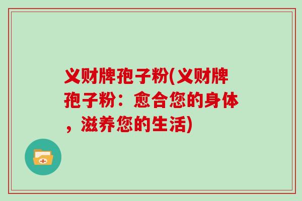 义财牌孢子粉(义财牌孢子粉：愈合您的身体，滋养您的生活)