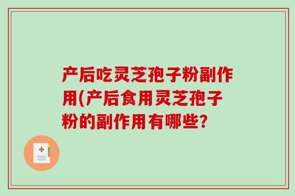 产后吃灵芝孢子粉副作用(产后食用灵芝孢子粉的副作用有哪些？