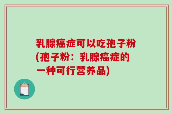 乳腺症可以吃孢子粉(孢子粉：乳腺症的一种可行营养品)