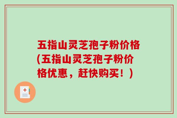 五指山灵芝孢子粉价格(五指山灵芝孢子粉价格优惠，赶快购买！)