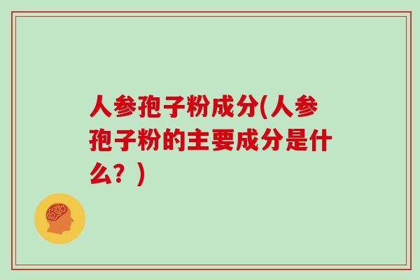 人参孢子粉成分(人参孢子粉的主要成分是什么？)