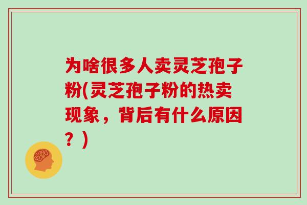 为啥很多人卖灵芝孢子粉(灵芝孢子粉的热卖现象，背后有什么原因？)