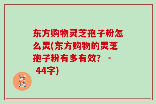 东方购物灵芝孢子粉怎么灵(东方购物的灵芝孢子粉有多有效？ - 44字)