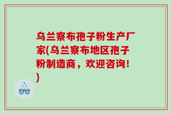 乌兰察布孢子粉生产厂家(乌兰察布地区孢子粉制造商，欢迎咨询！)