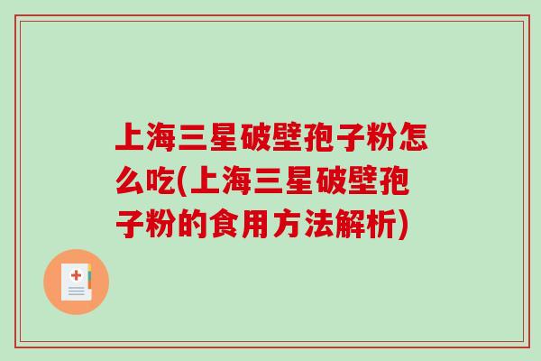上海三星破壁孢子粉怎么吃(上海三星破壁孢子粉的食用方法解析)