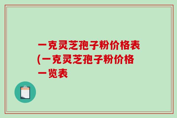 一克灵芝孢子粉价格表(一克灵芝孢子粉价格一览表