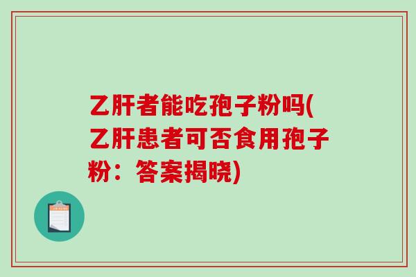 者能吃孢子粉吗(患者可否食用孢子粉：答案揭晓)