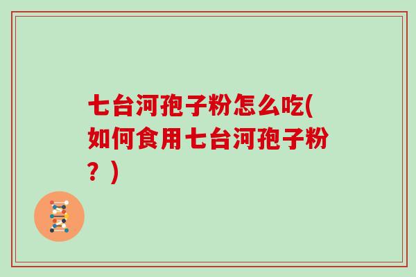 七台河孢子粉怎么吃(如何食用七台河孢子粉？)