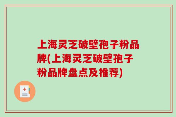 上海灵芝破壁孢子粉品牌(上海灵芝破壁孢子粉品牌盘点及推荐)