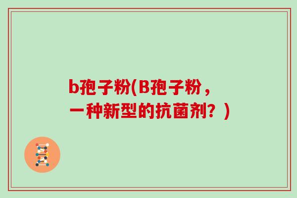 b孢子粉(B孢子粉，一种新型的剂？)