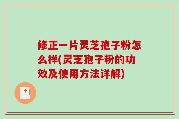 修正一片灵芝孢子粉怎么样(灵芝孢子粉的功效及使用方法详解)