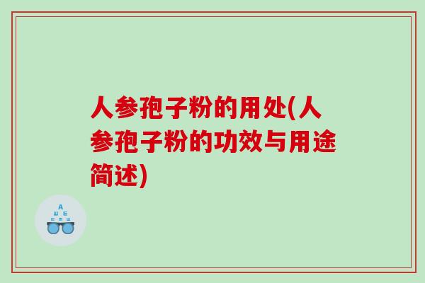 人参孢子粉的用处(人参孢子粉的功效与用途简述)
