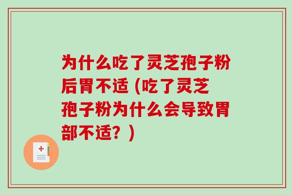 为什么吃了灵芝孢子粉后胃不适 (吃了灵芝孢子粉为什么会导致胃部不适？)