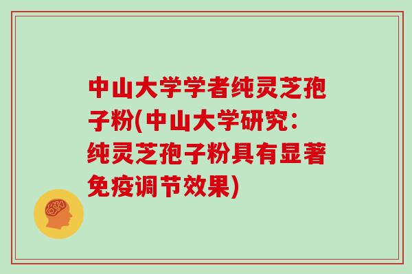 中山大学学者纯灵芝孢子粉(中山大学研究：纯灵芝孢子粉具有显著免疫调节效果)