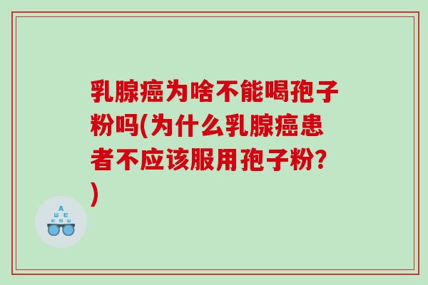 乳腺为啥不能喝孢子粉吗(为什么乳腺患者不应该服用孢子粉？)