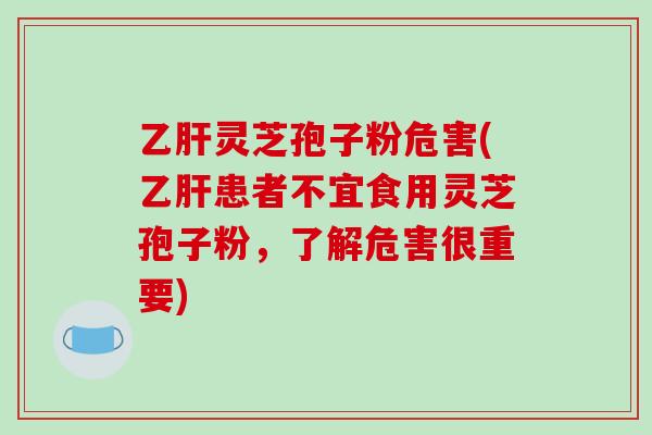 灵芝孢子粉危害(患者不宜食用灵芝孢子粉，了解危害很重要)