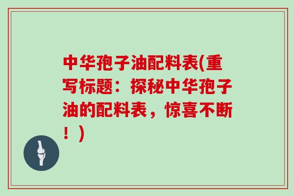 中华孢子油配料表(重写标题：探秘中华孢子油的配料表，惊喜不断！)