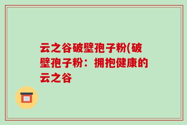 云之谷破壁孢子粉(破壁孢子粉：拥抱健康的云之谷