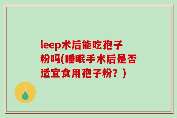 leep术后能吃孢子粉吗(手术后是否适宜食用孢子粉？)
