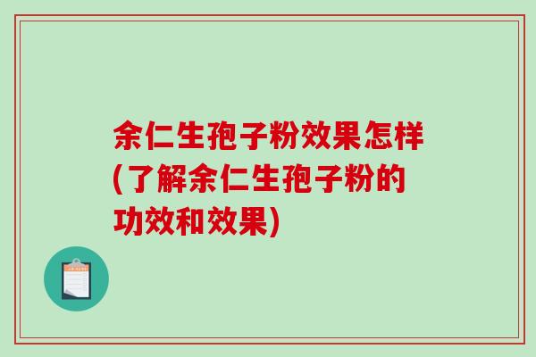 余仁生孢子粉效果怎样(了解余仁生孢子粉的功效和效果)