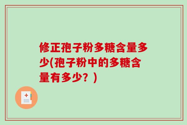 修正孢子粉多糖含量多少(孢子粉中的多糖含量有多少？)