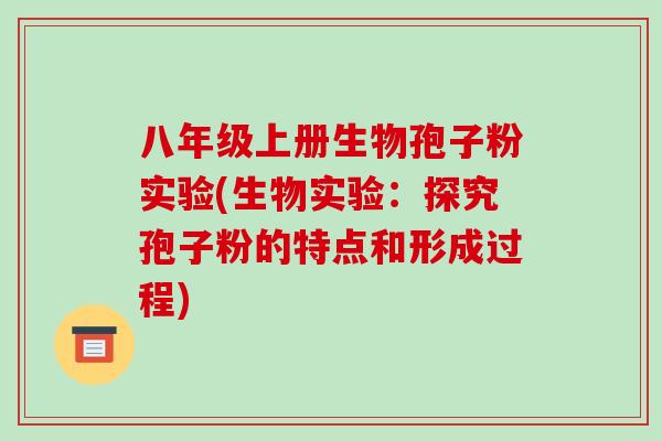 八年级上册生物孢子粉实验(生物实验：探究孢子粉的特点和形成过程)