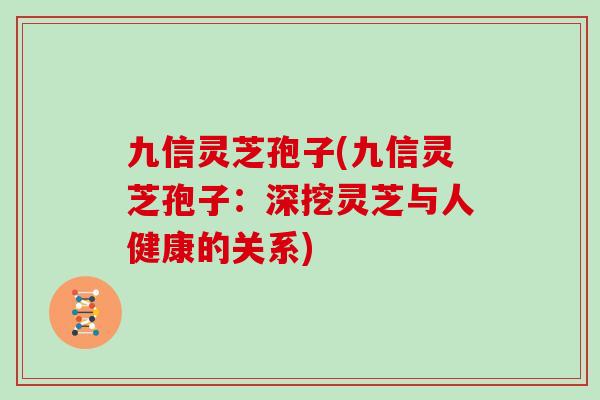 九信灵芝孢子(九信灵芝孢子：深挖灵芝与人健康的关系)