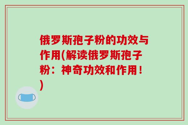俄罗斯孢子粉的功效与作用(解读俄罗斯孢子粉：神奇功效和作用！)