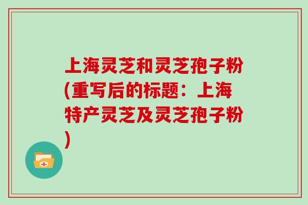 上海灵芝和灵芝孢子粉(重写后的标题：上海特产灵芝及灵芝孢子粉)
