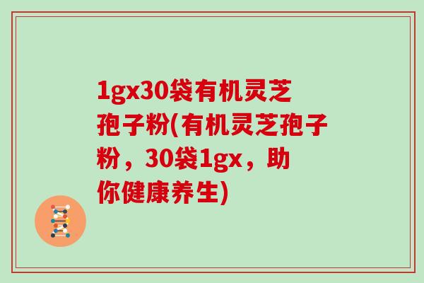 1gx30袋有机灵芝孢子粉(有机灵芝孢子粉，30袋1gx，助你健康养生)