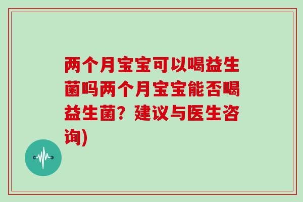 两个月宝宝可以喝益生菌吗两个月宝宝能否喝益生菌？建议与医生咨询)