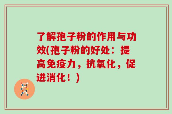 了解孢子粉的作用与功效(孢子粉的好处：提高免疫力，，促进消化！)