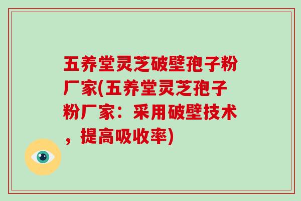 五养堂灵芝破壁孢子粉厂家(五养堂灵芝孢子粉厂家：采用破壁技术，提高吸收率)