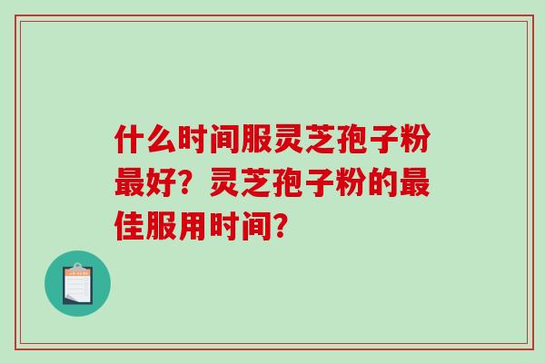 什么时间服灵芝孢子粉好？灵芝孢子粉的佳服用时间？