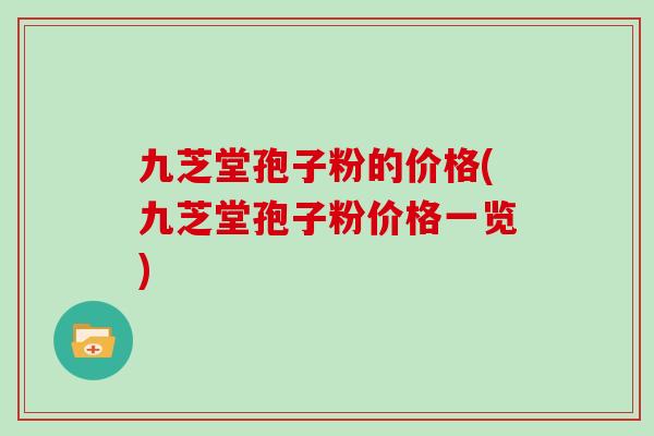 九芝堂孢子粉的价格(九芝堂孢子粉价格一览)