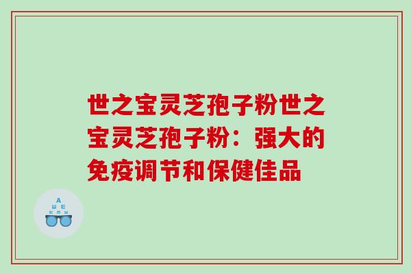世之宝灵芝孢子粉世之宝灵芝孢子粉：强大的免疫调节和保健佳品